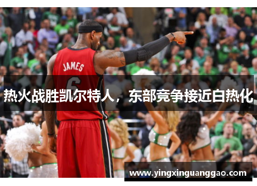 热火战胜凯尔特人，东部竞争接近白热化