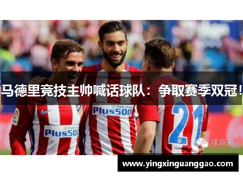 马德里竞技主帅喊话球队：争取赛季双冠！