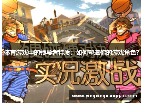 体育游戏中的领导者特质：如何塑造你的游戏角色？
