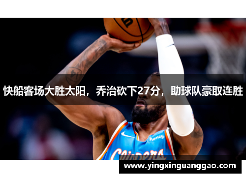 快船客场大胜太阳，乔治砍下27分，助球队豪取连胜