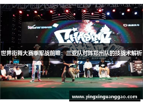 世界街舞大赛季军战前瞻：三亚队对阵郑州队的技战术解析