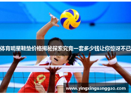 体育明星鞋垫价格揭秘探索究竟一套多少钱让你惊讶不已