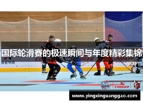 国际轮滑赛的极速瞬间与年度精彩集锦