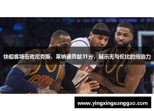 快船客场击败尼克斯，莱纳德贡献31分，展示无与伦比的统治力