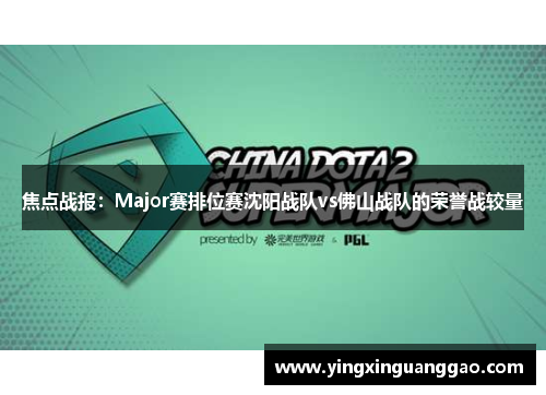 焦点战报：Major赛排位赛沈阳战队vs佛山战队的荣誉战较量