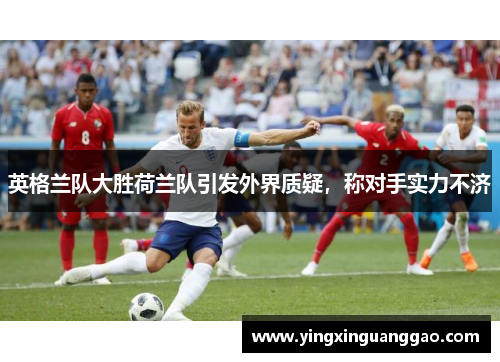 英格兰队大胜荷兰队引发外界质疑，称对手实力不济