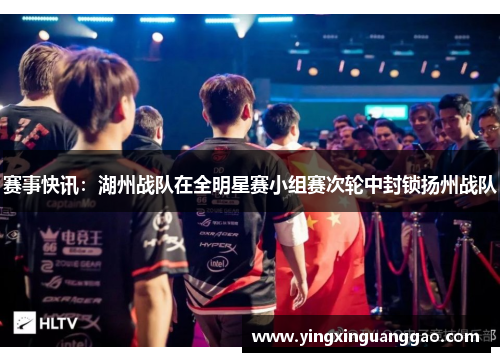 赛事快讯：湖州战队在全明星赛小组赛次轮中封锁扬州战队