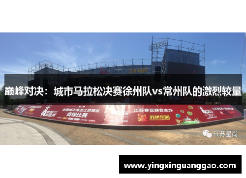 巅峰对决：城市马拉松决赛徐州队vs常州队的激烈较量