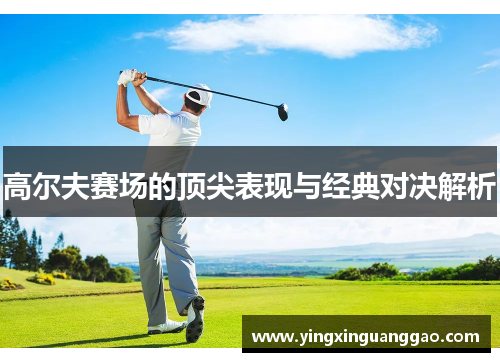 高尔夫赛场的顶尖表现与经典对决解析