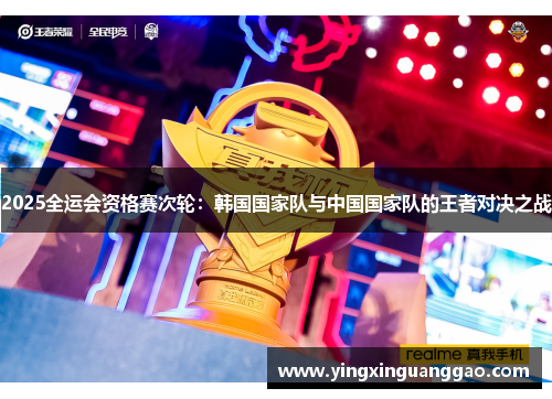 2025全运会资格赛次轮：韩国国家队与中国国家队的王者对决之战