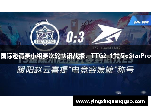国际邀请赛小组赛次轮快讯战报：TTG2-1武汉eStarPro