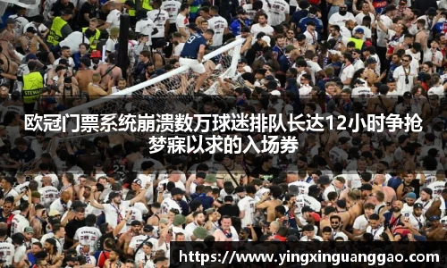 欧冠门票系统崩溃数万球迷排队长达12小时争抢梦寐以求的入场券
