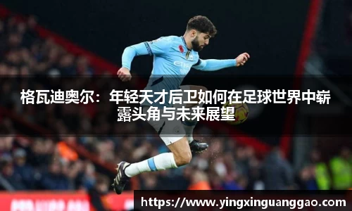 格瓦迪奥尔：年轻天才后卫如何在足球世界中崭露头角与未来展望