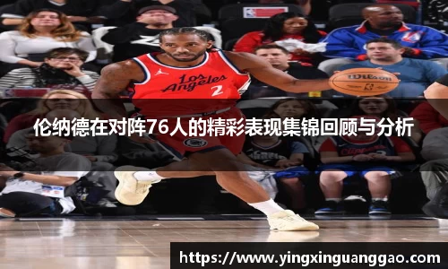 伦纳德在对阵76人的精彩表现集锦回顾与分析