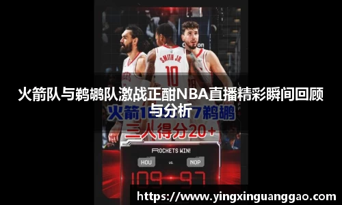 火箭队与鹈鹕队激战正酣NBA直播精彩瞬间回顾与分析