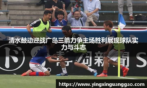 清水鼓动迎战广岛三箭力争主场胜利展现球队实力与斗志