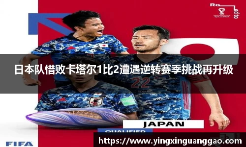 日本队惜败卡塔尔1比2遭遇逆转赛季挑战再升级