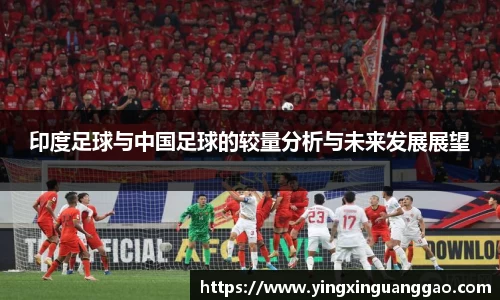 印度足球与中国足球的较量分析与未来发展展望