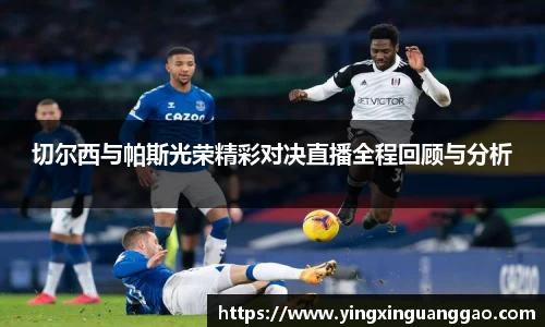 切尔西与帕斯光荣精彩对决直播全程回顾与分析